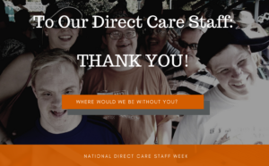 To Our Direct Care Staff: Thanks you! We couldn't do it without you. Image in background of some smiling ads residents